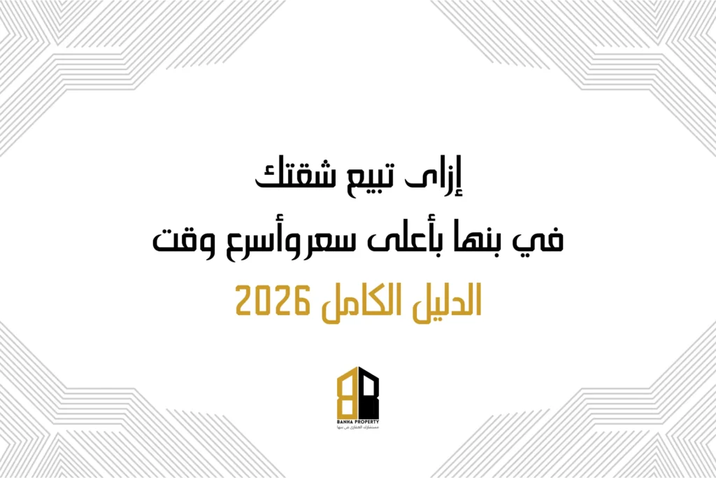 إزاى تبيع شقتك في بنها بأعلى سعر وأسرع وقت الدليل الكامل 2026