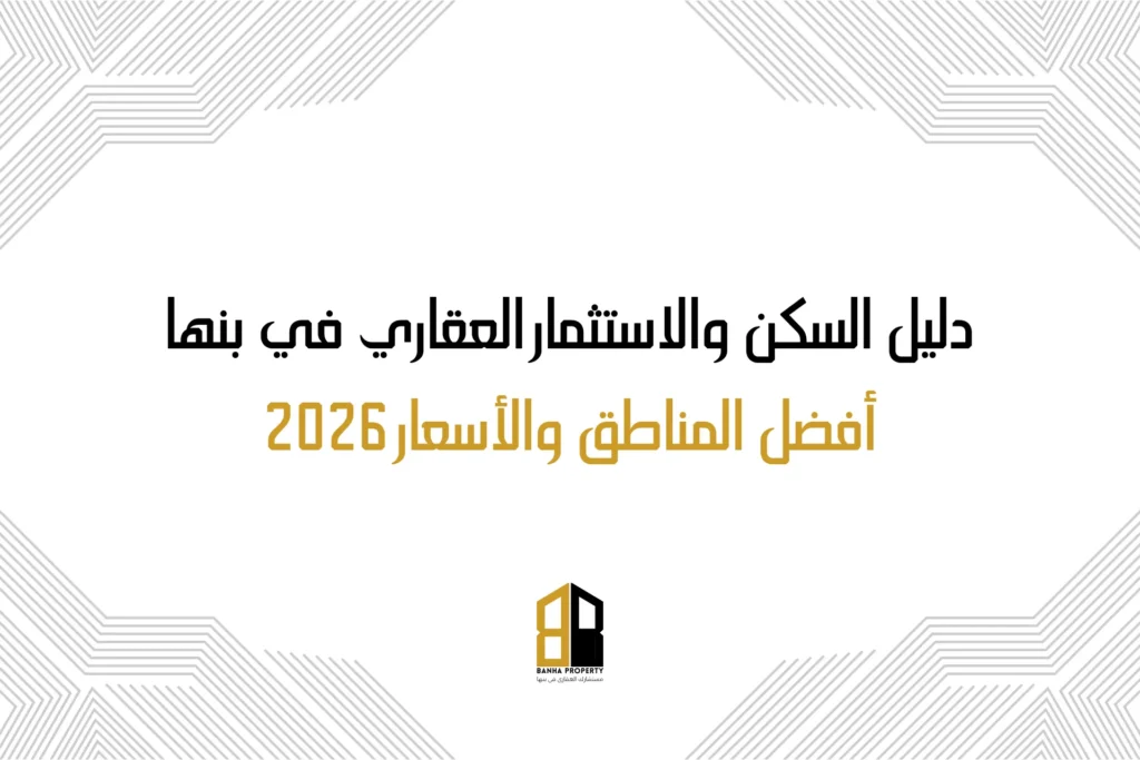 دليل السكن والاستثمار العقاري في بنها أفضل المناطق والأسعار 2026