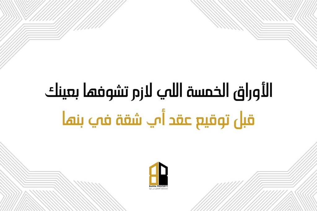 الأوراق الخمسة اللي لازم تشوفها بعينك قبل توقيع عقد أي شقة في بنها